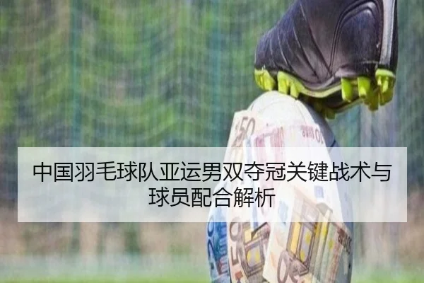 中国羽毛球队亚运男双夺冠关键战术与球员配合解析 - jboesports